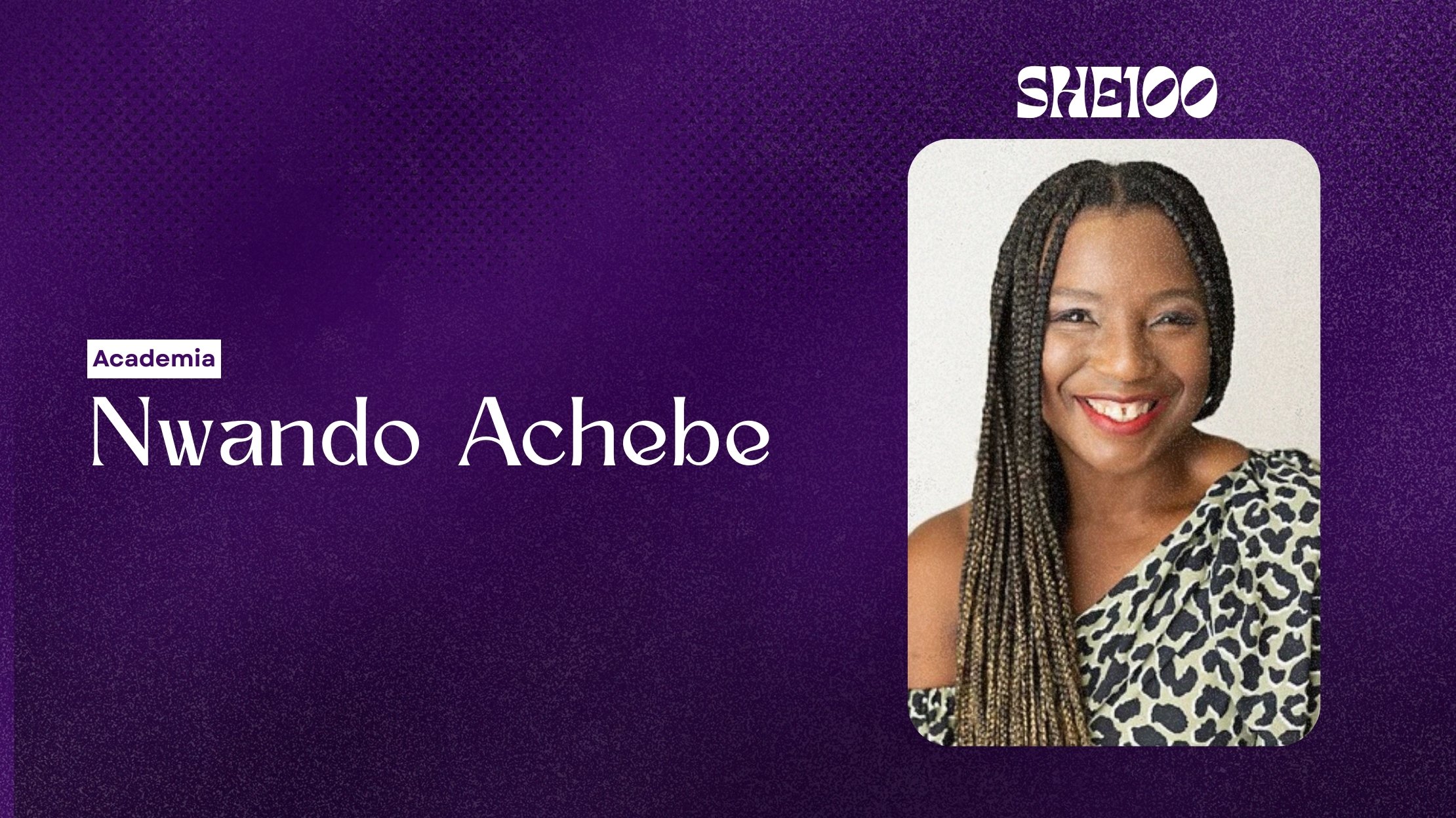 SHE100: Nwando Achebe, The Historian Giving African Women Their Place in History