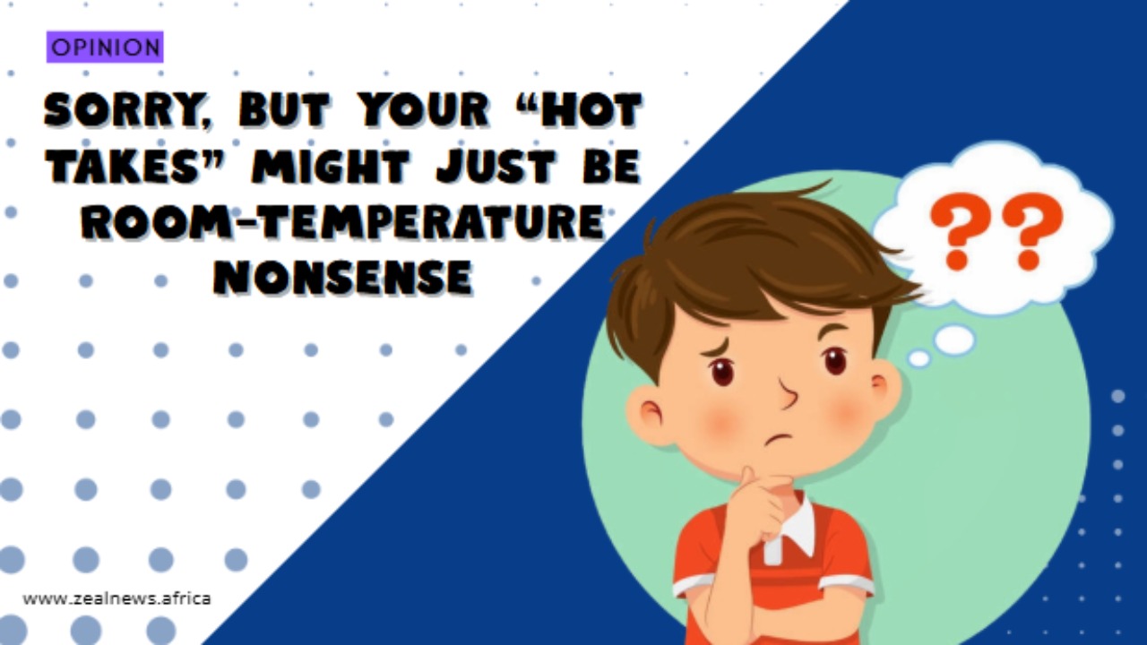 Sorry, But Your “Hot Takes” Might Just Be Room-Temperature Nonsense