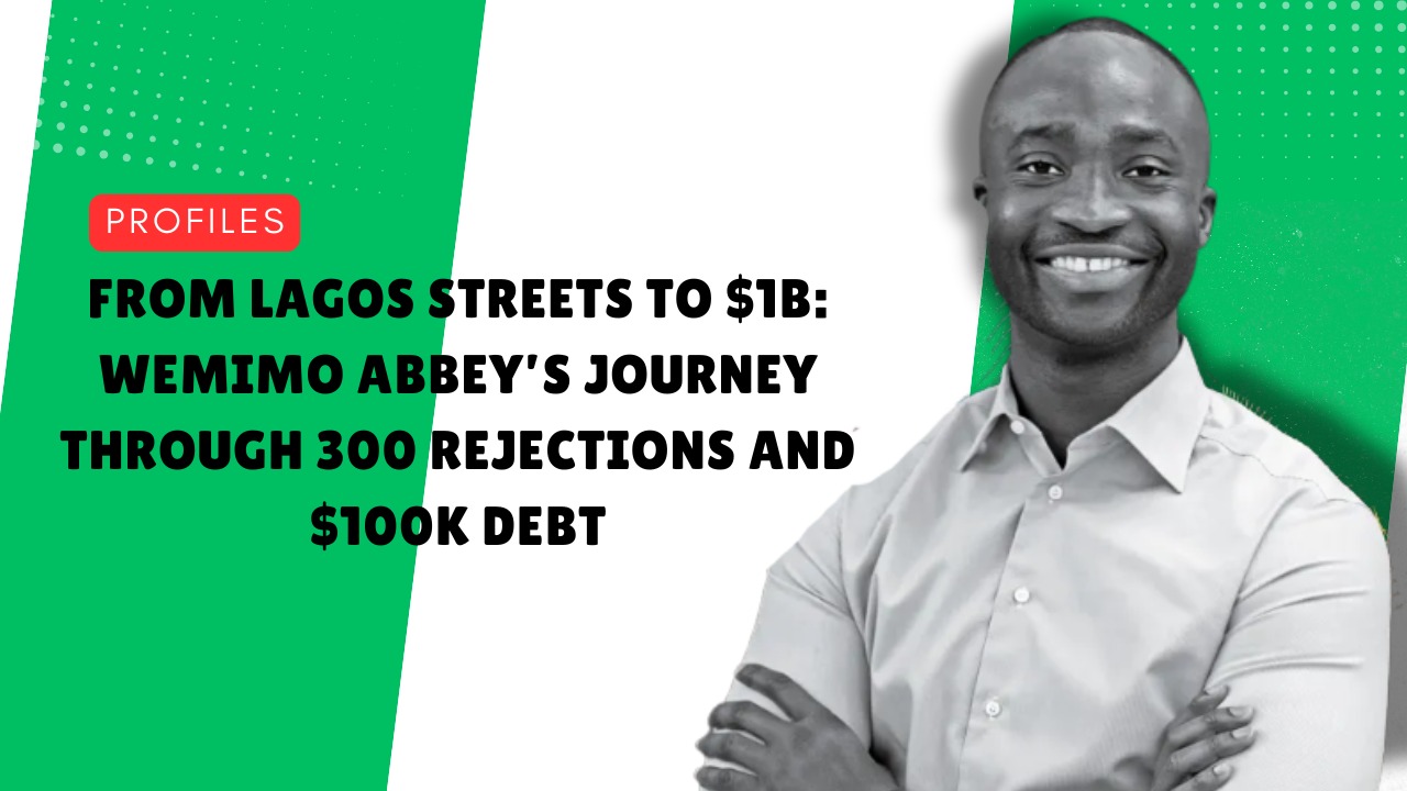 From Lagos Streets to $1B: Wemimo Abbey’s Journey Through 300 Rejections and $100K Debt