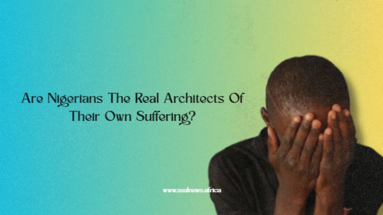 Are Nigerians The Real Architects Of Their Own Suffering?