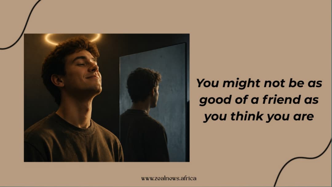 You might not be as good of a friend as you think you are