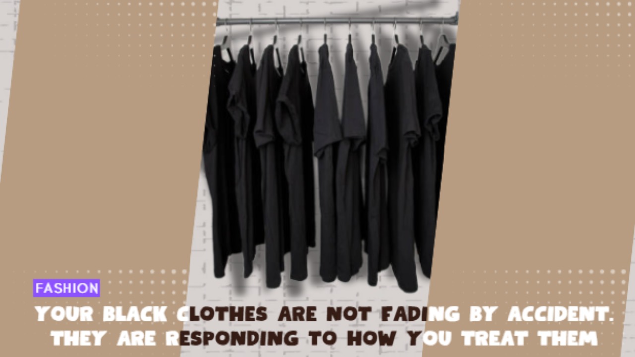 Your Black Clothes Are Not Fading by Accident. They Are Responding to How You Treat Them