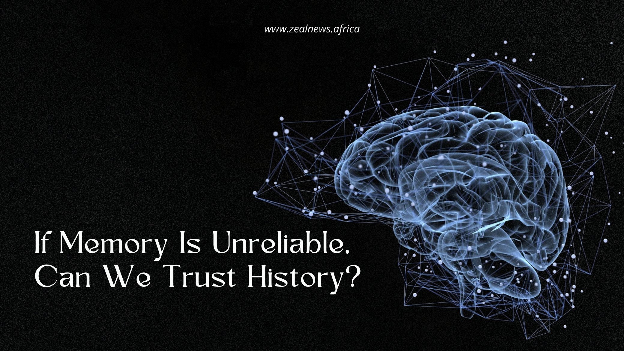 History Is Just Memory on a Global Scale, And Memory Is Unreliable