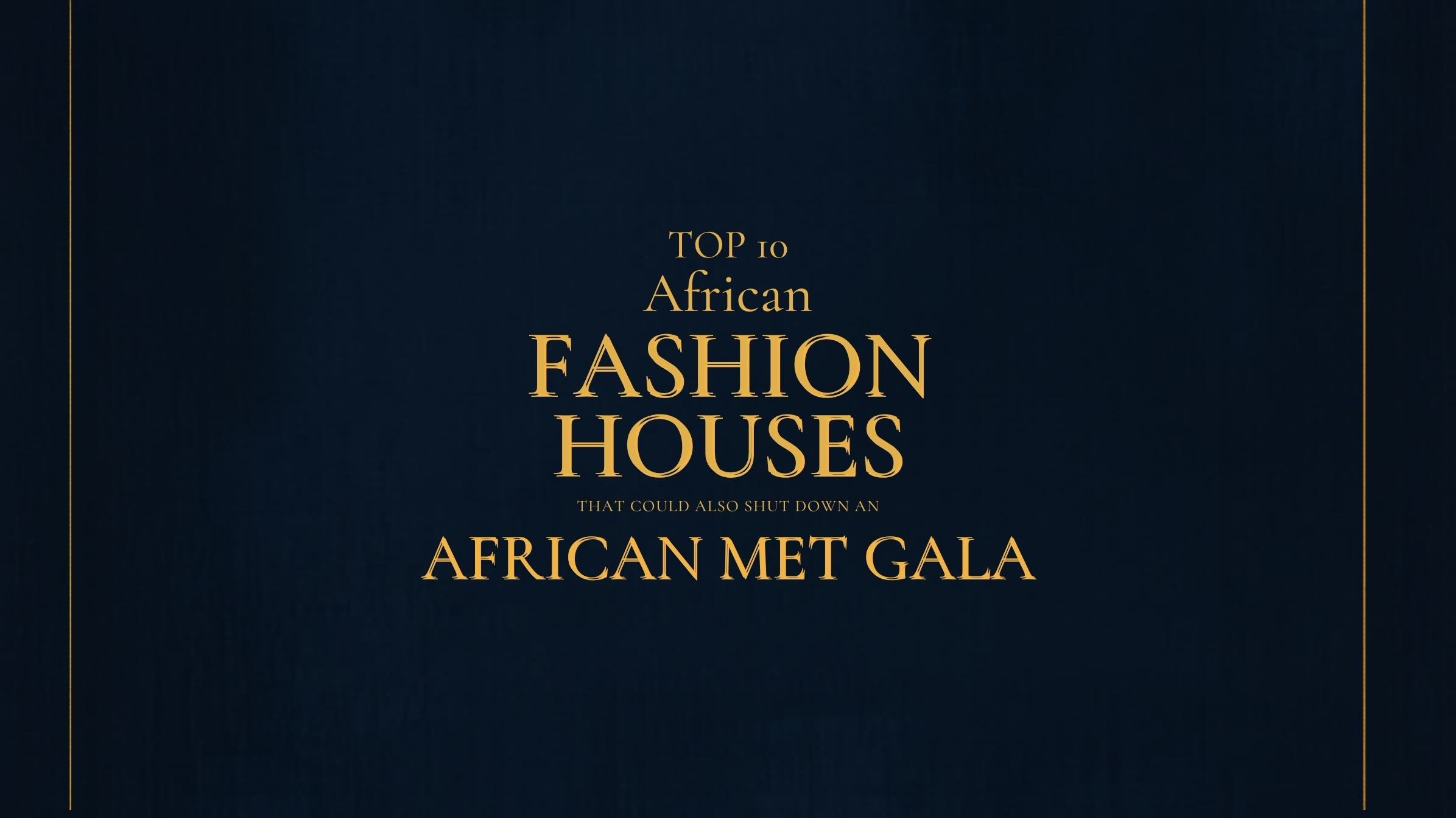 Top 10 African Fashion Houses That Would Shut Down an African Met Gala