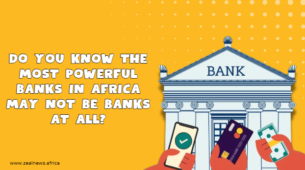 Do You Know The Most Powerful Banks in Africa May Not Be Banks at All?